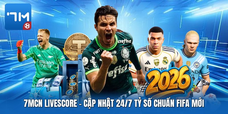 7mcn Livescore | Cập Nhật 24/7 Tỷ Số Chuẩn FIFA Mới