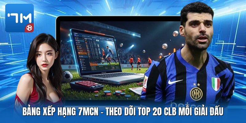 Bảng Xếp Hạng 7mcn | Theo Dõi Top 20 CLB Mỗi Giải Đấu