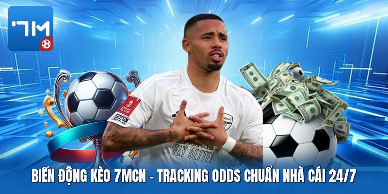 Biến Động Kèo 7mcn | Tracking Odds Chuẩn Nhà Cái 24/7