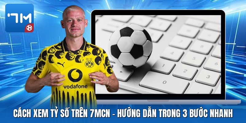 Cách Xem Tỷ Số Trên 7mcn | Hướng Dẫn Trong 3 Bước Nhanh