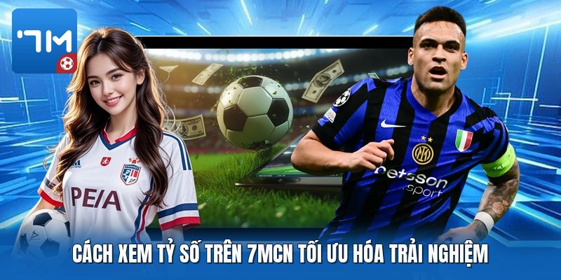 Cách xem tỷ số trên 7mcn tối ưu hóa trải nghiệm Cách xem tỷ số trên 7mcn tối ưu hóa trải nghiệm