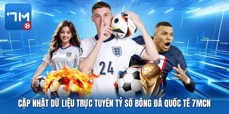Cập nhật dữ liệu trực tuyến tỷ số bóng đá quốc tế 7mcn Cập nhật dữ liệu trực tuyến tỷ số bóng đá quốc tế 7mcn