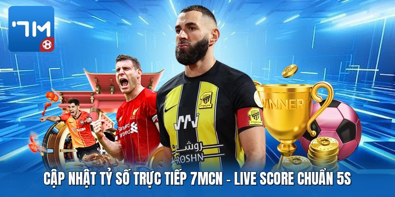 Cập Nhật Tỷ Số Trực Tiếp 7mcn | Live Score Chuẩn 5S