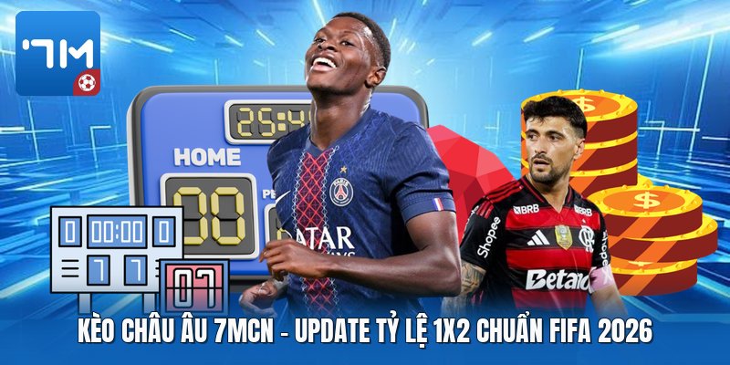 Kèo Châu Âu 7mcn | Update Tỷ Lệ 1X2 Chuẩn FIFA 2026