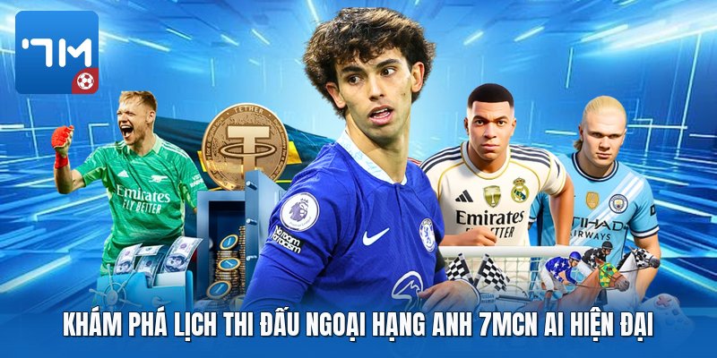 Khám phá lịch thi đấu ngoại hạng anh 7mcn AI hiện đại Khám phá lịch thi đấu ngoại hạng anh 7mcn AI hiện đại
