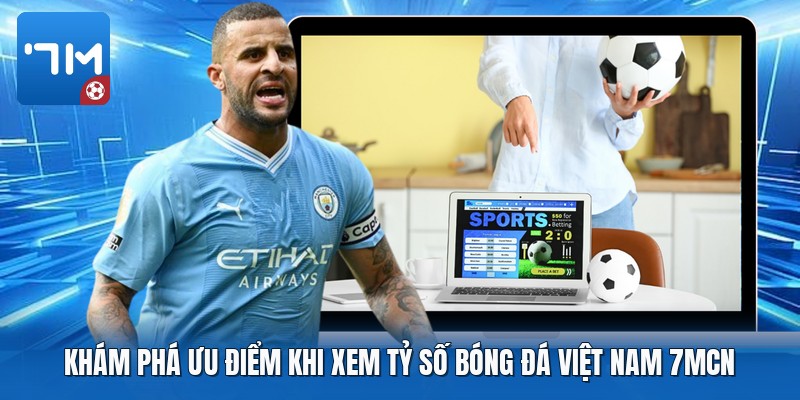 Khám phá ưu điểm khi xem tỷ số bóng đá việt nam 7mcn