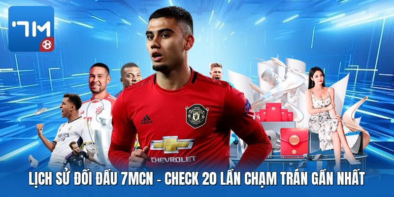Lịch Sử Đối Đầu 7mcn | Check 20 Lần Chạm Trán Gần Nhất