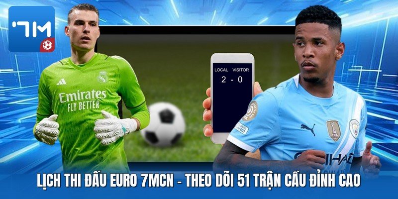 Lịch Thi Đấu Euro 7mcn | Theo Dõi 51 Trận Cầu Đỉnh Cao