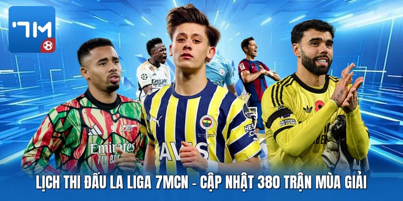 Lịch Thi Đấu La Liga 7mcn | Cập Nhật 380 Trận Mùa Giải