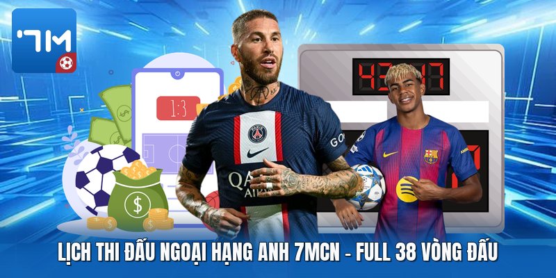 Lịch Thi Đấu Ngoại Hạng Anh 7mcn | Full 38 Vòng Đấu