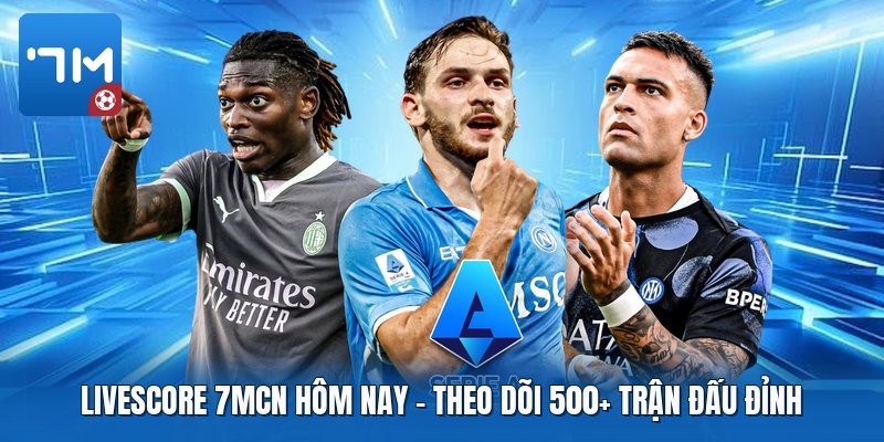 Livescore 7mcn Hôm Nay | Theo Dõi 500+ Trận Đấu Đỉnh