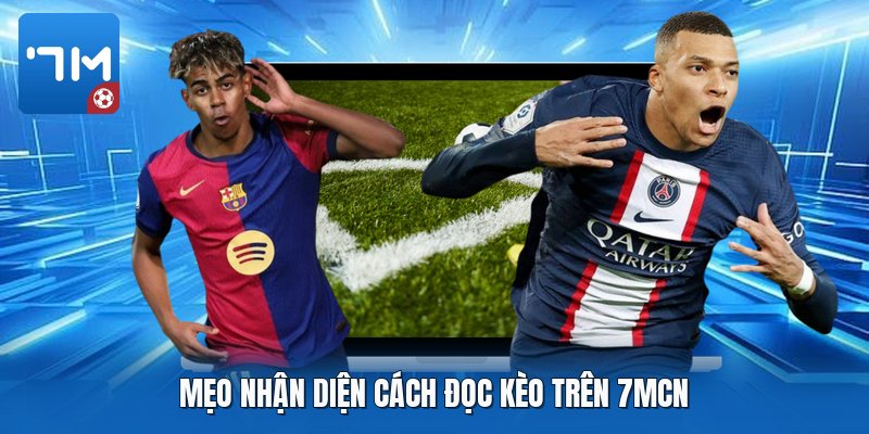 Mẹo nhận diện cách đọc kèo trên 7mcn Mẹo nhận diện cách đọc kèo trên 7mcn