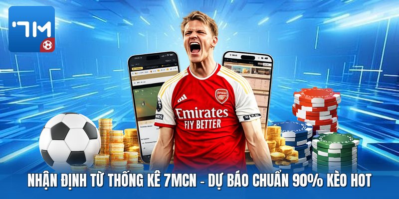 Nhận Định Từ Thống Kê 7mcn | Dự Báo Chuẩn 90% Kèo Hot