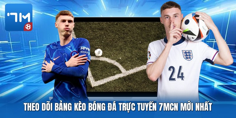 Theo dõi bảng kèo bóng đá trực tuyến 7mcn mới nhất Theo dõi bảng kèo bóng đá trực tuyến 7mcn mới nhất