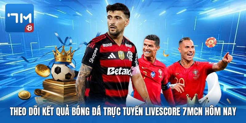 Theo dõi kết quả bóng đá trực tuyến livescore 7mcn hôm nay Theo dõi kết quả bóng đá trực tuyến livescore 7mcn hôm nay