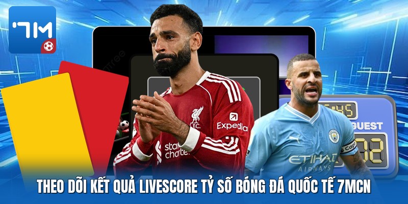 Theo dõi kết quả livescore tỷ số bóng đá quốc tế 7mcn Theo dõi kết quả livescore tỷ số bóng đá quốc tế 7mcn