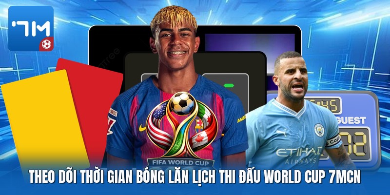 Theo dõi thời gian bóng lăn lịch thi đấu world cup 7mcn