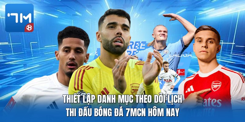 Thiết lập danh mục theo dõi lịch thi đấu bóng đá 7mcn hôm nay Thiết lập danh mục theo dõi lịch thi đấu bóng đá 7mcn hôm nay