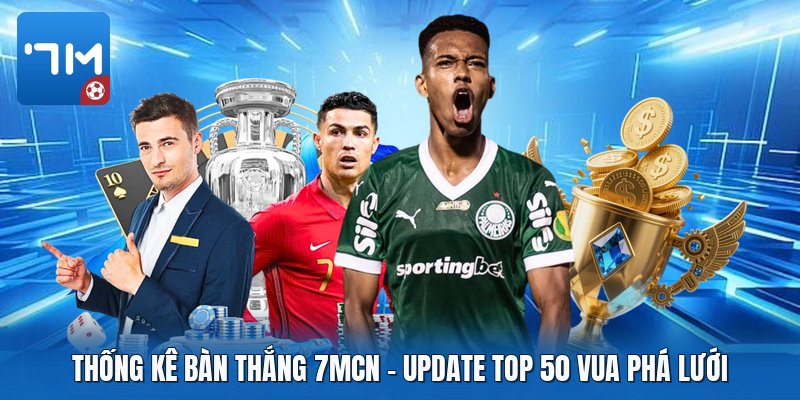 Thống Kê Bàn Thắng 7mcn | Update Top 50 Vua Phá Lưới
