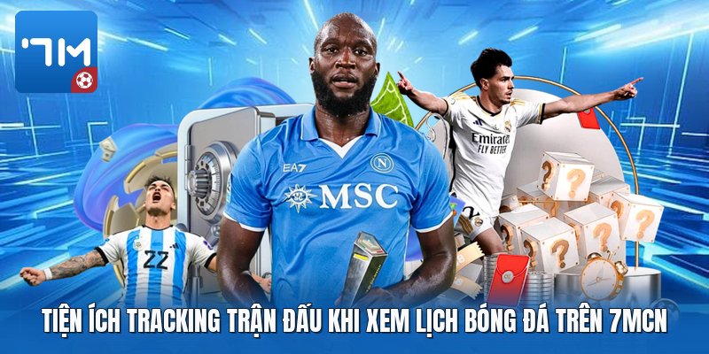 Tiện ích tracking trận đấu khi xem lịch bóng đá trên 7mcn Tiện ích tracking trận đấu khi xem lịch bóng đá trên 7mcn