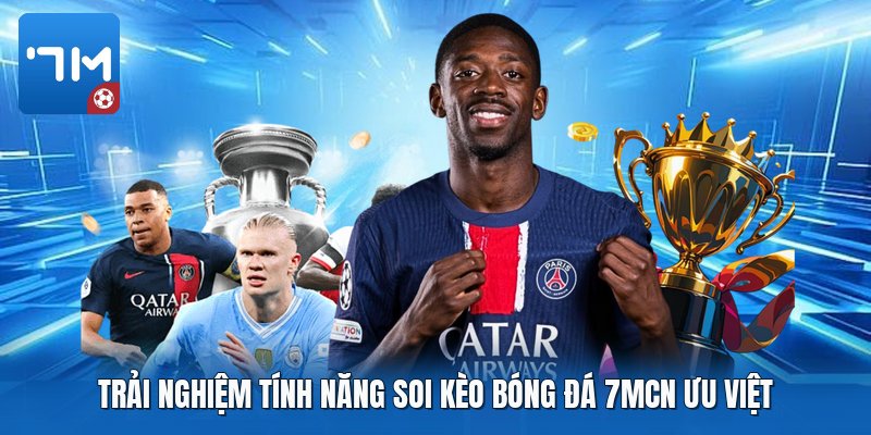 Trải nghiệm tính năng soi kèo bóng đá 7mcn ưu việt Trải nghiệm tính năng soi kèo bóng đá 7mcn ưu việt