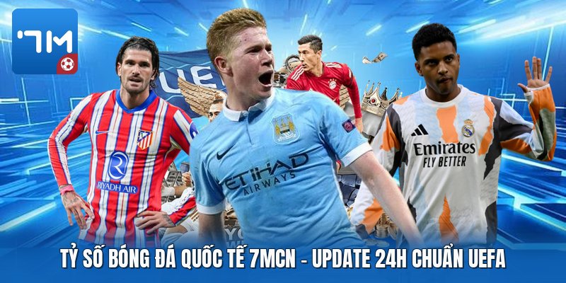 Tỷ Số Bóng Đá Quốc Tế 7mcn | Update 24H Chuẩn UEFA