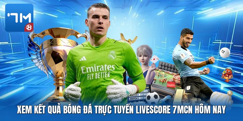 Xem kết quả bóng đá trực tuyến livescore 7mcn hôm nay Xem kết quả bóng đá trực tuyến livescore 7mcn hôm nay